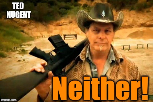 TED NUGENT Neither! | made w/ Imgflip meme maker