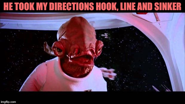 It's a trap  | HE TOOK MY DIRECTIONS HOOK, LINE AND SINKER | image tagged in it's a trap | made w/ Imgflip meme maker