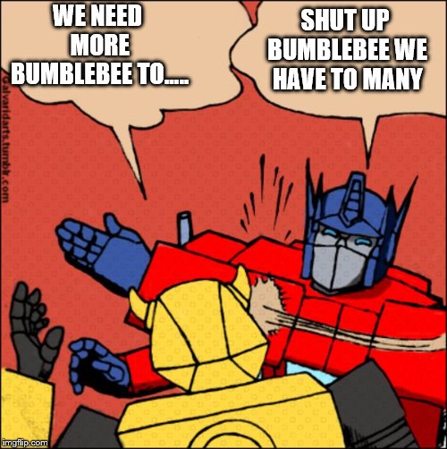 Transformer slap | SHUT UP BUMBLEBEE WE HAVE TO MANY; WE NEED MORE BUMBLEBEE TO..... | image tagged in transformer slap | made w/ Imgflip meme maker