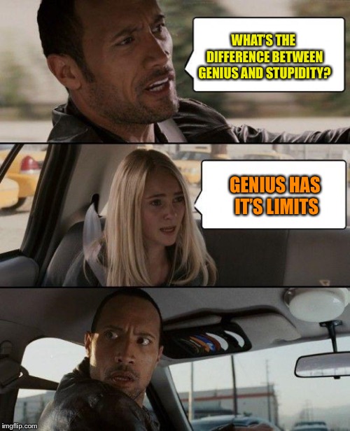 The Rock Driving | WHAT’S THE DIFFERENCE BETWEEN GENIUS AND STUPIDITY? GENIUS HAS IT’S LIMITS | image tagged in memes,the rock driving | made w/ Imgflip meme maker