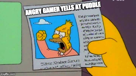 Old man yells at cloud | ANGRY GAMER YELLS AT PUDDLE | image tagged in old man yells at cloud,gaming | made w/ Imgflip meme maker