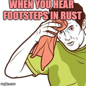 Sweating Towel Guy | WHEN YOU HEAR FOOTSTEPS IN RUST | image tagged in sweating towel guy | made w/ Imgflip meme maker