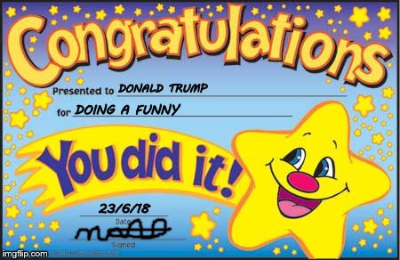 Happy Star Congratulations | DONALD TRUMP; DOING A FUNNY; 23/6/18 | image tagged in memes,happy star congratulations | made w/ Imgflip meme maker