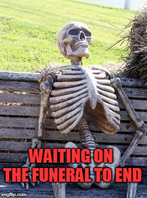 Waiting Skeleton Meme | WAITING ON THE FUNERAL TO END | image tagged in memes,waiting skeleton | made w/ Imgflip meme maker