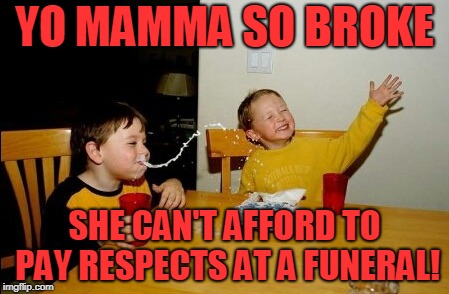 Yo Mamas So Fat Meme | YO MAMMA SO BROKE SHE CAN'T AFFORD TO PAY RESPECTS AT A FUNERAL! | image tagged in memes,yo mamas so fat | made w/ Imgflip meme maker