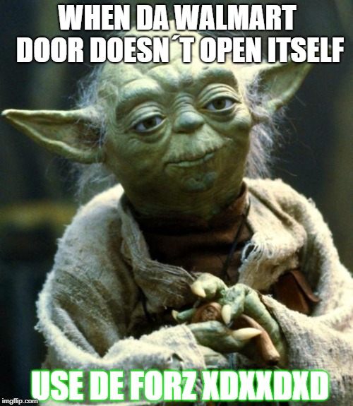 Star Wars Yoda | WHEN DA WALMART DOOR DOESN´T OPEN ITSELF; USE DE FORZ XDXXDXD | image tagged in memes,star wars yoda | made w/ Imgflip meme maker