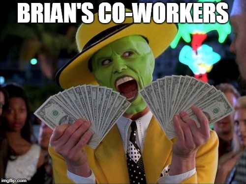Money Money Meme | BRIAN'S CO-WORKERS | image tagged in memes,money money | made w/ Imgflip meme maker