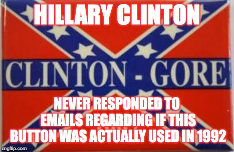 Can't lose those KKK votes! | HILLARY CLINTON; NEVER RESPONDED TO EMAILS REGARDING IF THIS BUTTON WAS ACTUALLY USED IN 1992 | image tagged in bill clinton,hillary clinton,confederacy,neo - liberalism,memes | made w/ Imgflip meme maker