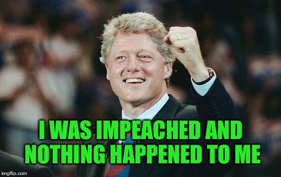 I WAS IMPEACHED AND NOTHING HAPPENED TO ME | made w/ Imgflip meme maker