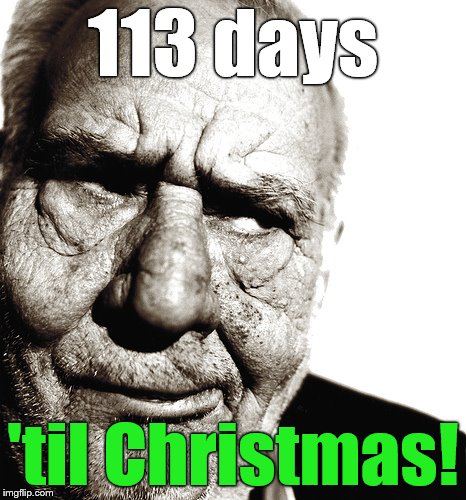 PSA from the skeptical old man. | 113 days; 'til Christmas! | image tagged in skeptical old man,christmas,war on christmas,humbug,countdown,douglie | made w/ Imgflip meme maker