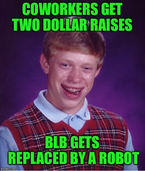 Bad Luck Brian Meme | COWORKERS GET TWO DOLLAR RAISES BLB GETS REPLACED BY A ROBOT | image tagged in memes,bad luck brian | made w/ Imgflip meme maker