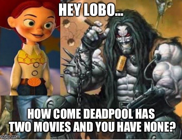 Jessie meets Lobo  | HEY LOBO... HOW COME DEADPOOL HAS TWO MOVIES AND YOU HAVE NONE? | image tagged in jessie meets lobo | made w/ Imgflip meme maker