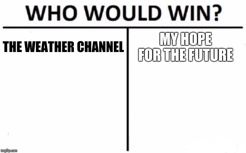 Pick one | THE WEATHER CHANNEL; MY HOPE FOR THE FUTURE | image tagged in memes,who would win | made w/ Imgflip meme maker