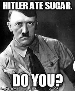 sugar is evil | HITLER ATE SUGAR. DO YOU? | image tagged in adolf hitler | made w/ Imgflip meme maker