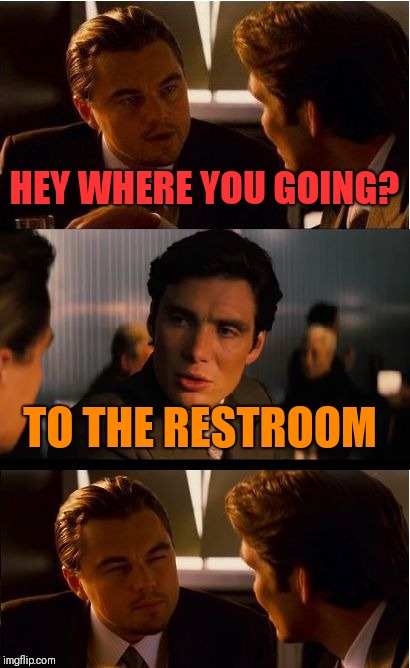 Dude he was talking about where you heading to | HEY WHERE YOU GOING? TO THE RESTROOM | image tagged in memes,inception | made w/ Imgflip meme maker