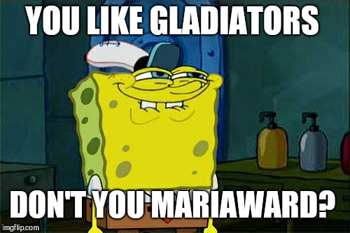 Don't You Squidward Meme | YOU LIKE GLADIATORS DON'T YOU MARIAWARD? | image tagged in memes,dont you squidward | made w/ Imgflip meme maker