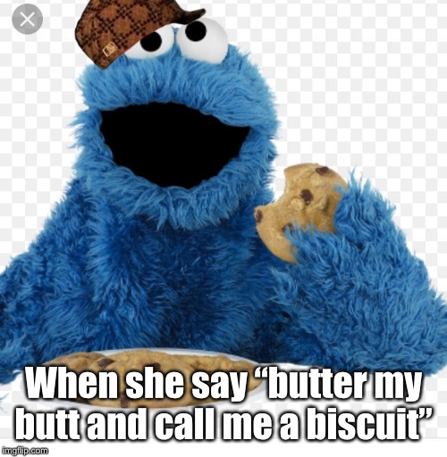 When she say “butter my butt and call me a biscuit” | image tagged in cookie monster,scumbag | made w/ Imgflip meme maker
