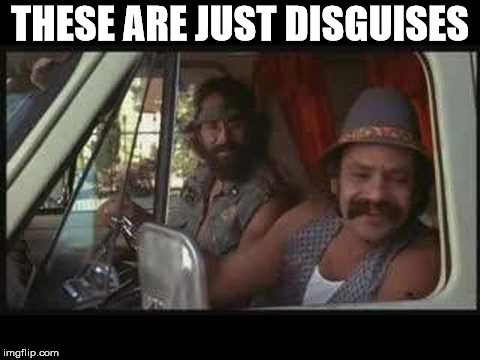 cheech and chong | THESE ARE JUST DISGUISES | image tagged in cheech and chong | made w/ Imgflip meme maker