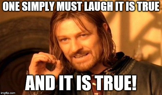 Laughing is good for you | ONE SIMPLY MUST LAUGH IT IS TRUE AND IT IS TRUE! | image tagged in memes,one does not simply | made w/ Imgflip meme maker