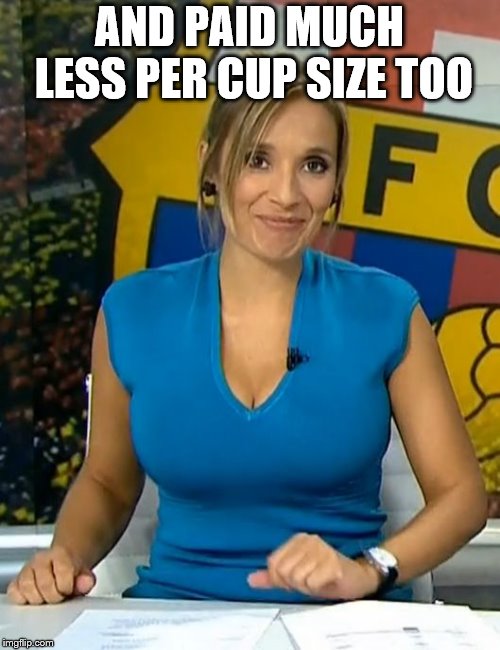 Rocio martinez busty tv news milk | AND PAID MUCH LESS PER CUP SIZE TOO | image tagged in rocio martinez busty tv news milk | made w/ Imgflip meme maker