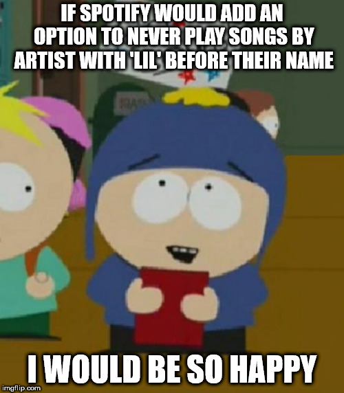 I would be so happy | IF SPOTIFY WOULD ADD AN OPTION TO NEVER PLAY SONGS BY ARTIST WITH 'LIL' BEFORE THEIR NAME; I WOULD BE SO HAPPY | image tagged in i would be so happy,AdviceAnimals | made w/ Imgflip meme maker