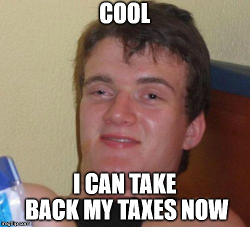 10 Guy Meme | COOL I CAN TAKE BACK MY TAXES NOW | image tagged in memes,10 guy | made w/ Imgflip meme maker