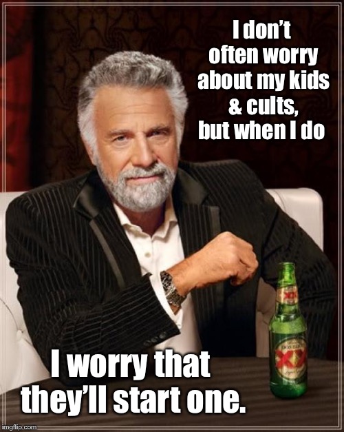 The Most Interesting Man In The World |  I don’t often worry about my kids & cults, but when I do; I worry that they’ll start one. | image tagged in memes,the most interesting man in the world,cults,children,funny memes | made w/ Imgflip meme maker