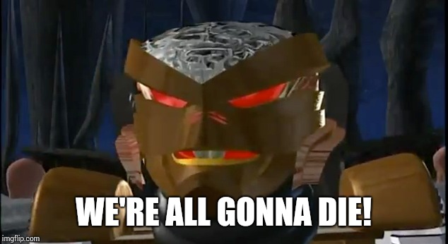 We're all gonna die! | WE'RE ALL GONNA DIE! | image tagged in beast wars,rattrap,transformers | made w/ Imgflip meme maker