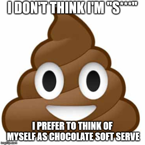 Poop emoji | I DON'T THINK I'M "S***" I PREFER TO THINK OF MYSELF AS CHOCOLATE SOFT SERVE | image tagged in poop emoji | made w/ Imgflip meme maker