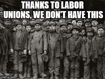 Child labor | THANKS TO LABOR UNIONS, WE DON'T HAVE THIS | image tagged in child labor | made w/ Imgflip meme maker