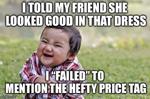 Evil Toddler | I TOLD MY FRIEND SHE LOOKED GOOD IN THAT DRESS; I “FAILED” TO MENTION THE HEFTY PRICE TAG | image tagged in memes,evil toddler | made w/ Imgflip meme maker