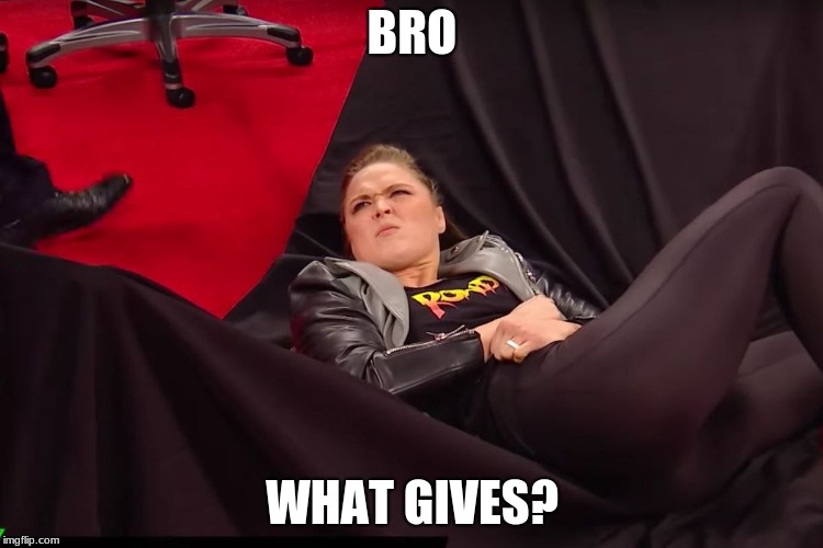  BRO; WHAT GIVES? | image tagged in ronda rousey,wwe,table | made w/ Imgflip meme maker