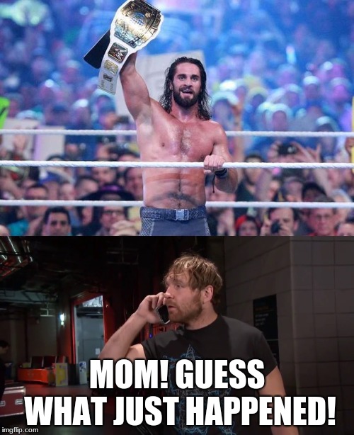 MOM! GUESS WHAT JUST HAPPENED! | image tagged in wwe raw,seth rollins | made w/ Imgflip meme maker