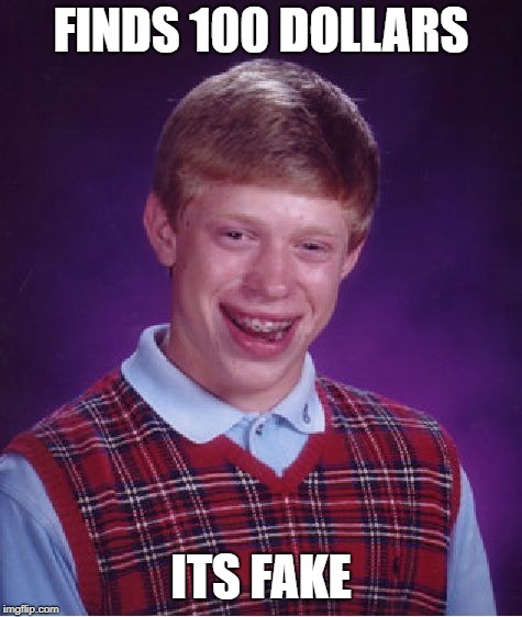 Bad Luck Brian | FINDS 100 DOLLARS; ITS FAKE | image tagged in memes,bad luck brian | made w/ Imgflip meme maker