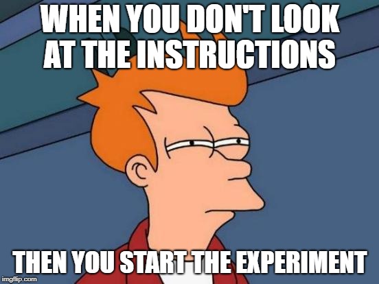 Futurama Fry Meme |  WHEN YOU DON'T LOOK AT THE INSTRUCTIONS; THEN YOU START THE EXPERIMENT | image tagged in memes,futurama fry | made w/ Imgflip meme maker
