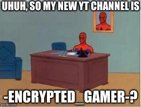 Spiderman Computer Desk Meme |  UHUH, SO MY NEW YT CHANNEL IS; -ENCRYPTED_GAMER-? | image tagged in memes,spiderman computer desk,spiderman | made w/ Imgflip meme maker
