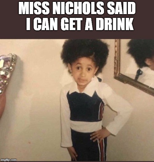 Cardi B | MISS NICHOLS SAID  I CAN GET A DRINK | image tagged in cardi b | made w/ Imgflip meme maker