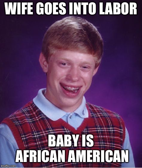 Bad Luck Brian Meme | WIFE GOES INTO LABOR BABY IS AFRICAN AMERICAN | image tagged in memes,bad luck brian | made w/ Imgflip meme maker