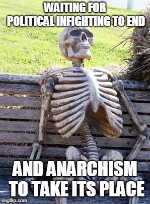 just do it | WAITING FOR POLITICAL INFIGHTING TO END; AND ANARCHISM TO TAKE ITS PLACE | image tagged in memes,waiting skeleton,offensive,liberals,political,feminism | made w/ Imgflip meme maker