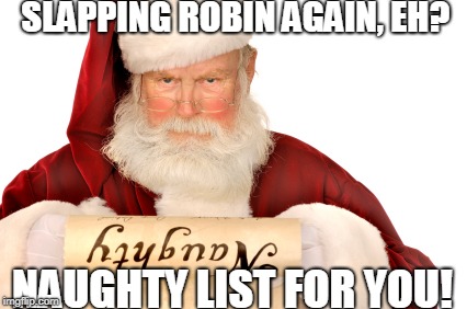 Santa Naughty List | SLAPPING ROBIN AGAIN, EH? NAUGHTY LIST FOR YOU! | image tagged in santa naughty list | made w/ Imgflip meme maker