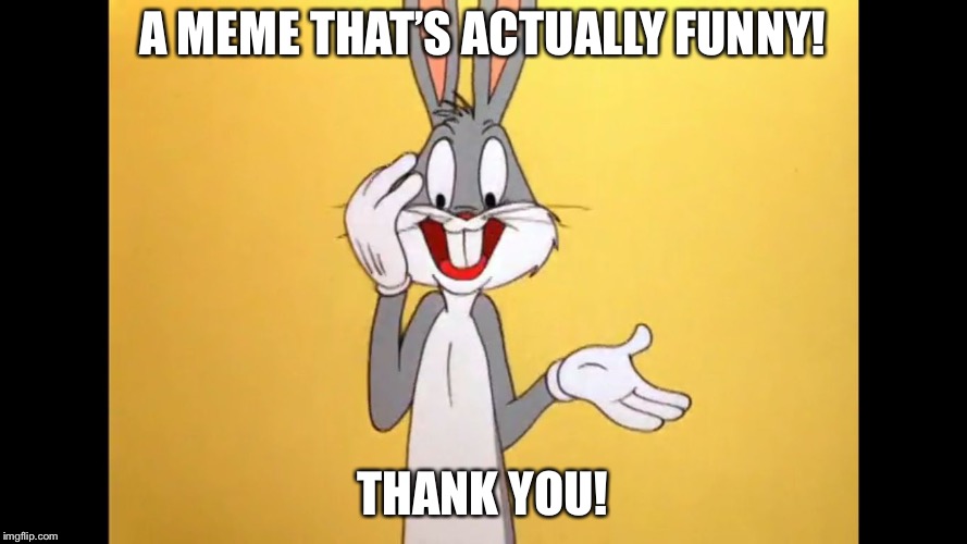 Bugs Bunny stunned | A MEME THAT’S ACTUALLY FUNNY! THANK YOU! | image tagged in bugs bunny stunned | made w/ Imgflip meme maker