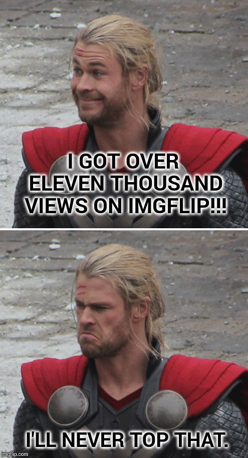 Happy and Sad About Eleven Thousand Views | I GOT OVER ELEVEN THOUSAND VIEWS ON IMGFLIP!!! I'LL NEVER TOP THAT. | image tagged in memes,meme,so true memes,views,upvotes,amazing | made w/ Imgflip meme maker