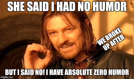 One Does Not Simply | SHE SAID I HAD NO HUMOR; WE BROKE UP AFTER; BUT I SAID NO! I HAVE ABSOLUTE ZERO HUMOR | image tagged in memes,one does not simply | made w/ Imgflip meme maker