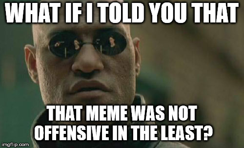 Matrix Morpheus Meme | WHAT IF I TOLD YOU THAT THAT MEME WAS NOT OFFENSIVE IN THE LEAST? | image tagged in memes,matrix morpheus | made w/ Imgflip meme maker