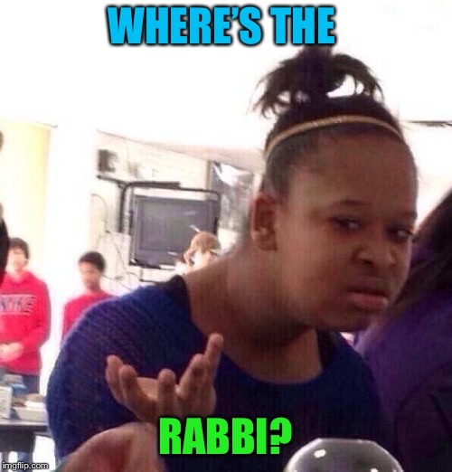 Black Girl Wat Meme | WHERE’S THE RABBI? | image tagged in memes,black girl wat | made w/ Imgflip meme maker