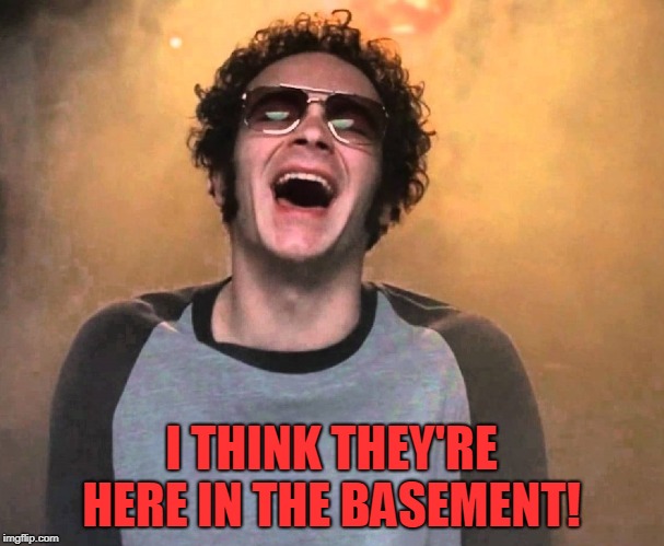 That 70s show Hyde | I THINK THEY'RE HERE IN THE BASEMENT! | image tagged in that 70s show hyde | made w/ Imgflip meme maker