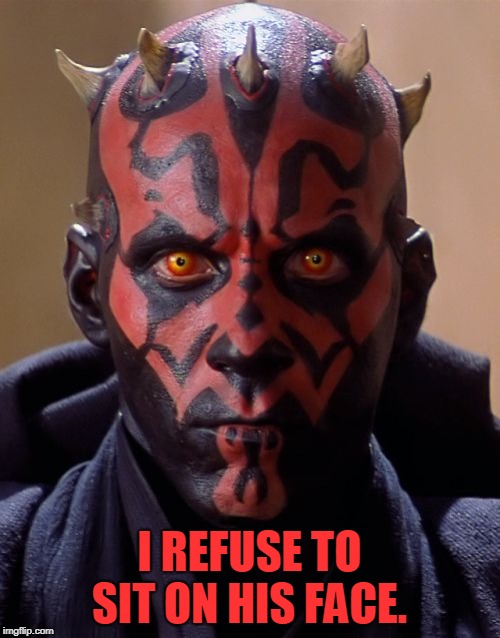Darth Maul Meme | I REFUSE TO SIT ON HIS FACE. | image tagged in memes,darth maul | made w/ Imgflip meme maker
