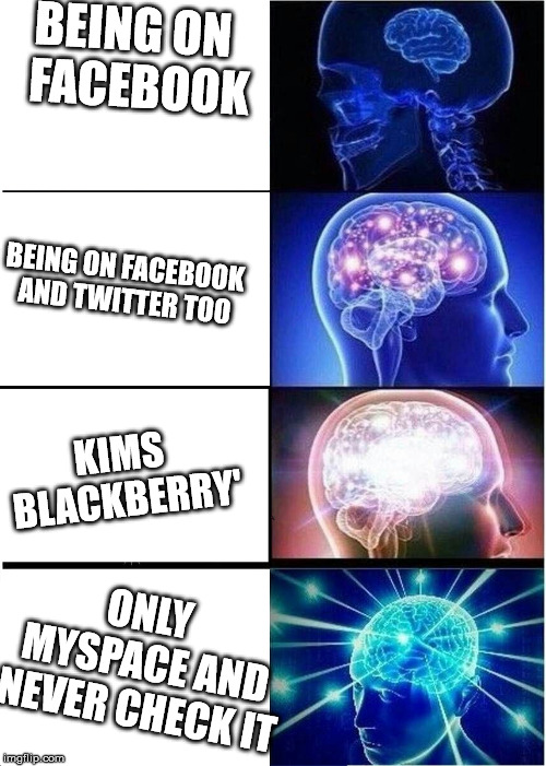 Expanding mind  | BEING ON 
FACEBOOK; BEING ON FACEBOOK AND TWITTER TOO; KIMS BLACKBERRY'; ONLY MYSPACE AND NEVER CHECK IT | image tagged in expanding mind | made w/ Imgflip meme maker