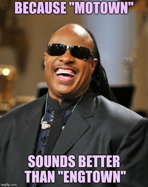 Stevie Wonder | BECAUSE "MOTOWN" SOUNDS BETTER THAN "ENGTOWN" | image tagged in stevie wonder | made w/ Imgflip meme maker