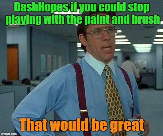 That Would Be Great Meme | DashHopes if you could stop playing with the paint and brush That would be great | image tagged in memes,that would be great | made w/ Imgflip meme maker